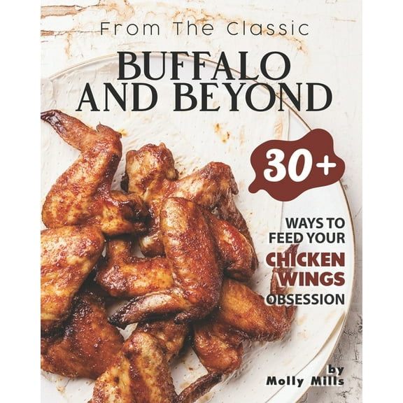 From the Classic Buffalo and Beyond: 30  Ways to Feed your Chicken Wings Obsession, (Paperback)