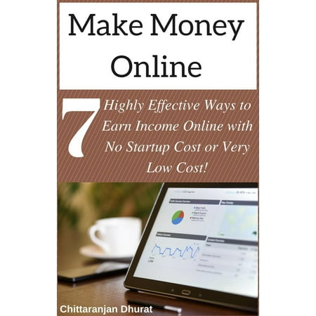 Make Money Online: 7 Highly Effective Ways to Earn Income Online with No Startup Cost or Very Low Cost! -