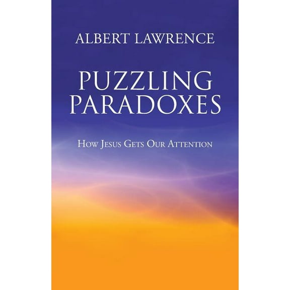 Puzzling Paradoxes: How Jesus Gets Our Attention (Paperback) by Albert Lawrence