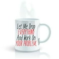 thumbnail image 1 of Let Me Drop Everything And Work On Your Problem - 11 OZ Funny Coffee Mugs, 1 of 4