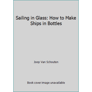 Sailing in Glass: How to Make Ships in Bottles [Hardcover - Used]