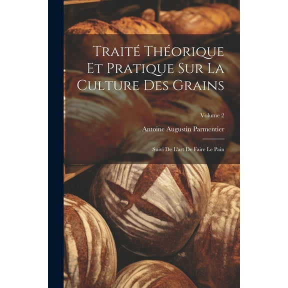 Traité Théorique Et Pratique Sur La Culture Des Grains: Suivi De L'art De Faire Le Pain; Volume 2 (Paperback)
