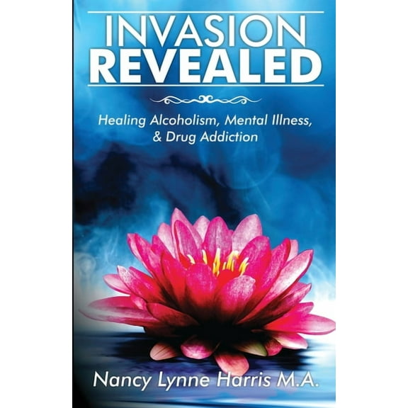 Invasion Revealed: Healing Alcoholism, Mental Illness & Drug Addiction, (Paperback)