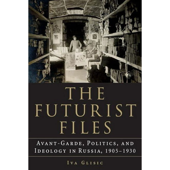 Niu Slavic, East European, and Eurasian  The Futurist Files: Avant-Garde, Politics, and Ideology in Russia, 1905-1930, (Paperback)