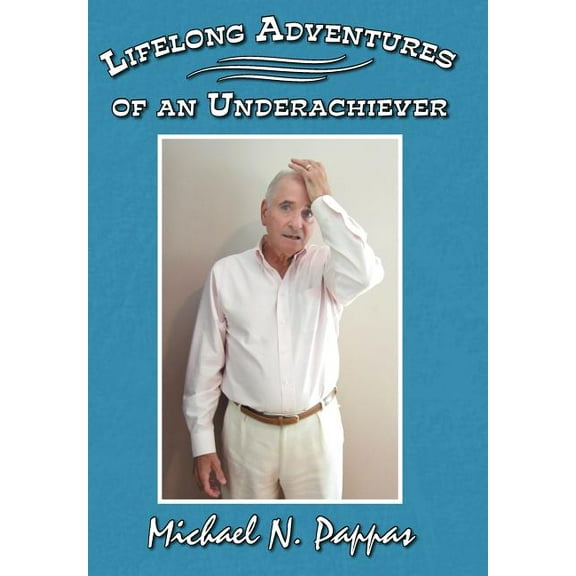Lifelong Adventures of an Underachiever (Hardcover) by Michael N Pappas