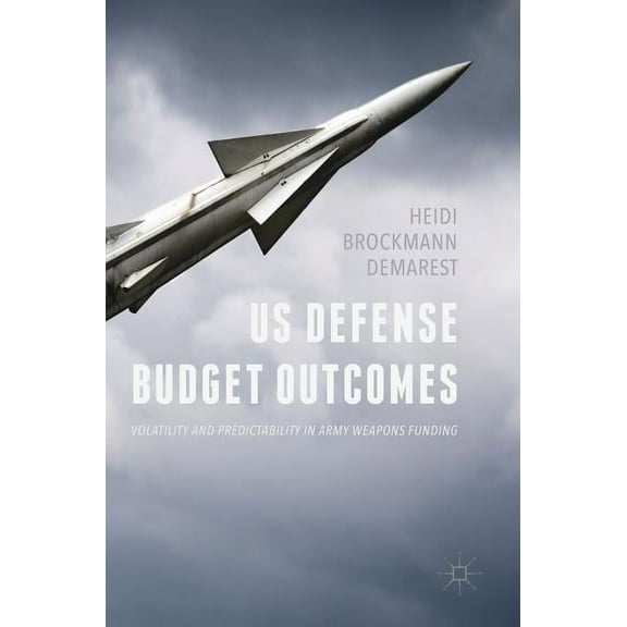 Us Defense Budget Outcomes: Volatility and Predictability in Army Weapons Funding, (Hardcover)