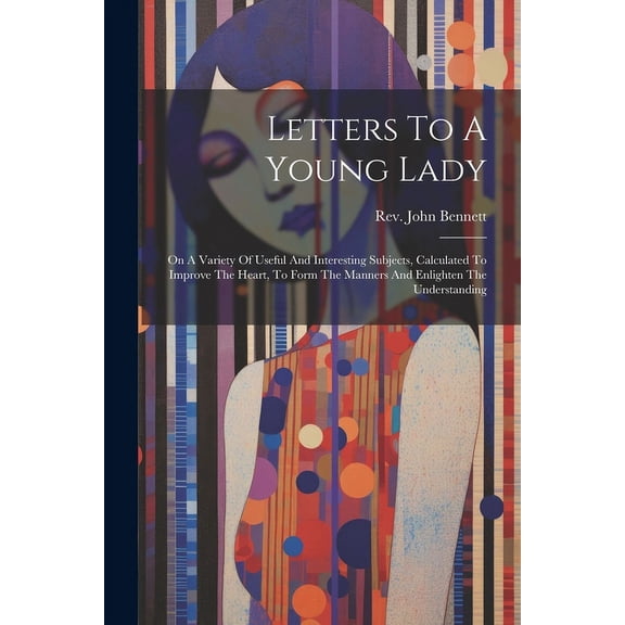 Letters To A Young Lady: On A Variety Of Useful And Interesting Subjects, Calculated To Improve The Heart, To Form The Manners And Enlighten The Understanding (Paperback)