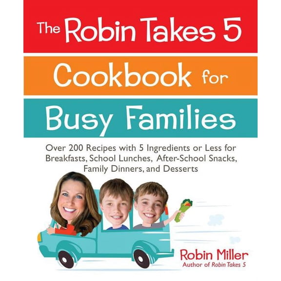 The Robin Takes 5 Cookbook for Busy Families : Over 200 Recipes with 5 Ingredients or Less for Breakfasts, School Lunches, After-School Snacks, Family Dinners, and Desserts (Paperback)
