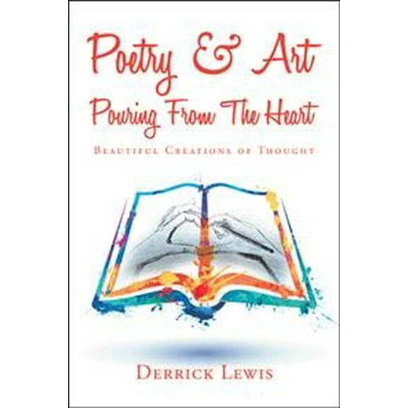 Poetry & Art Pouring from the Heart: Beautiful Creations of Thought (Paperback)