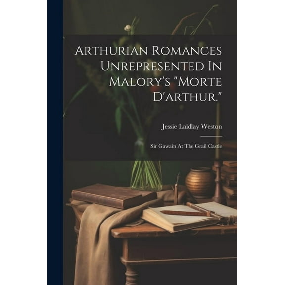 Arthurian Romances Unrepresented In Malory's "morte D'arthur.": Sir Gawain At The Grail Castle, (Paperback)