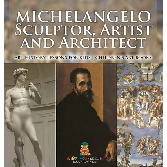 Michelangelo: Sculptor, Artist and Architect - Art History Lessons for Kids Children's Art Books, (Hardcover)