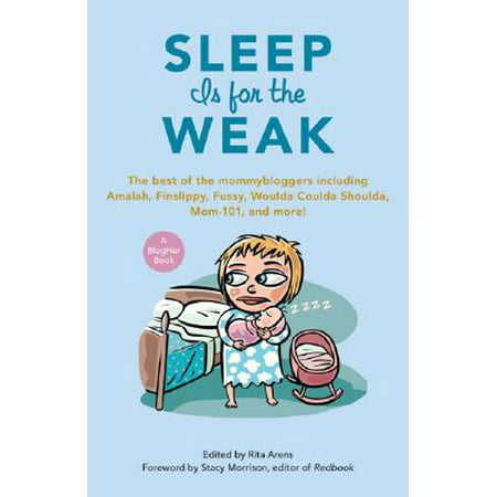 Sleep Is for the Weak : The Best of the Mommybloggers Including Amalah, Finslippy, Fussy, Woulda Coulda Shoulda, Mom-101, and (Best App To Help Sleep)