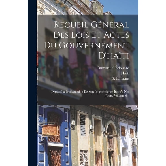 Recueil Général Des Lois Et Actes Du Gouvernement D'haïti: Depuis La Proclamation De Son Indépendence Jusqu'a Nos Jours, Volume 6... (Paperback)