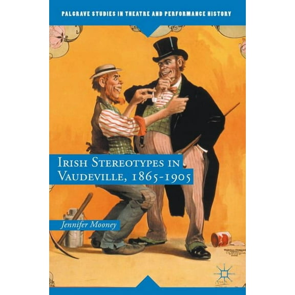 Palgrave Studies in Theatre and Performa Irish Stereotypes in Vaudeville, 1865-1905, (Hardcover)