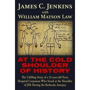 JAMES CURTIS JENKINS; WILLIAM MATSON LAW At The Cold Shoulder of History : The Chilling Story of a 21-year old Navy Hospital Corpsman Who Stood at the Shoulder of JFK during the Bethesda Autopsy (Paperback)