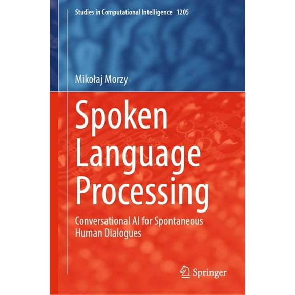 Studies in Computational Intelligence Spoken Language Processing: Conversational AI for Spontaneous Human Dialogues, Book 1205, (Hardcover)