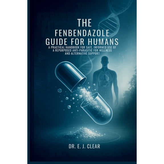 The Fenbendazole Guide for Humans: A Practical Handbook for Safe, Informed Use of a Repurposed Anti-Parasitic for Wellne, (Paperback)