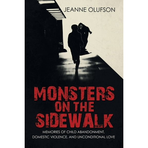 Monsters on the Sidewalk : Memories of Child Abandonment, Domestic Violence, and Unconditional Love