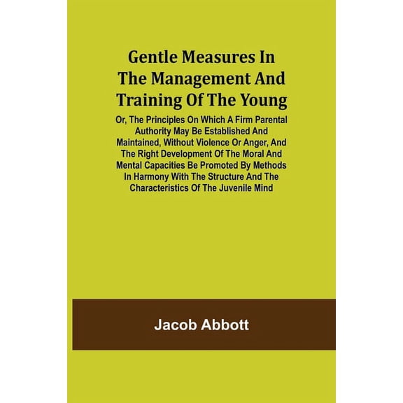 Gentle Measures in the Management and Training of the Young; Or, the Principles on Which a Firm Parental Authority May B, (Paperback)
