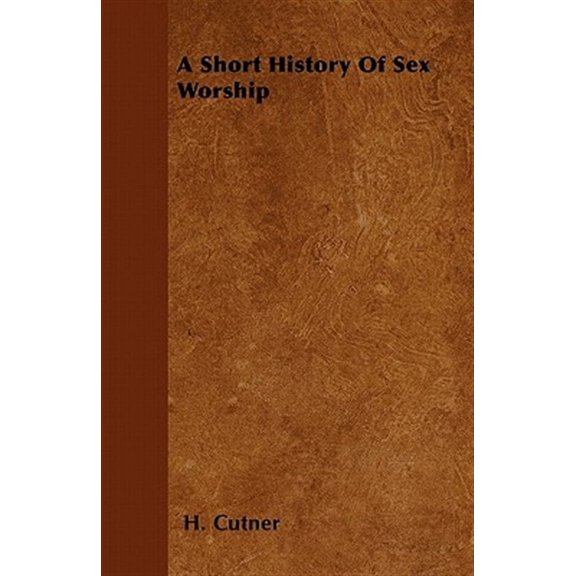 A Short History Of Sex Worship (Paperback) by H Cutner