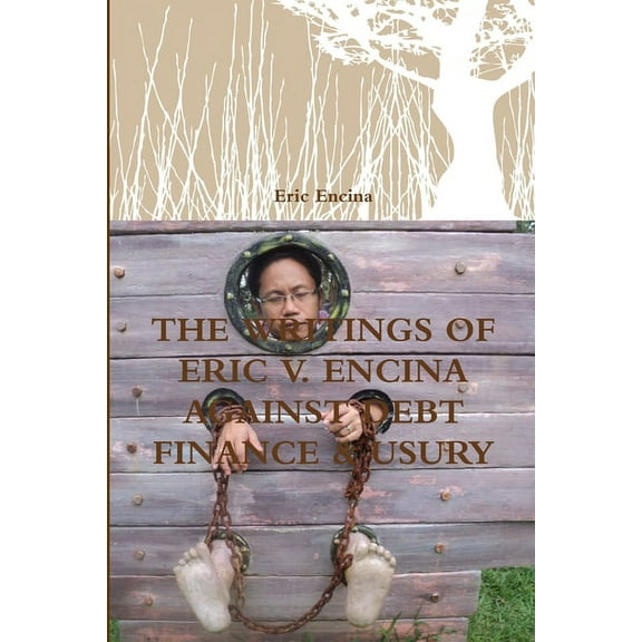 The Writings of Eric V. Encina Against Debt Finance & Usury, (Paperback)