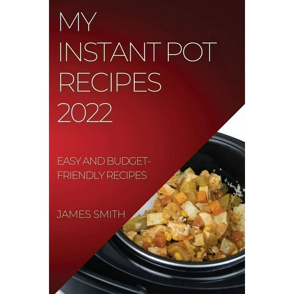 My Instant Pot Recipes 2022: Easy and Budget-Friendly Recipes, (Paperback)