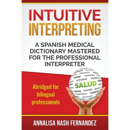 Intuitive Interpreting : A Spanish Medical Dictionary Mastered for the Professional (Best Medical Spanish App)