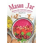 Mason Jar Recipes for Your Busy Lifestyle: Quick and Easy Recipes Made in a Mason Jar