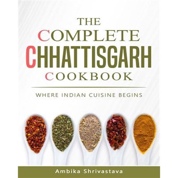 Pre-Owned The Complete Chhattisgarh Cookbook: Where Indian Cuisine Begins (Paperback) by Ambika Shrivastava