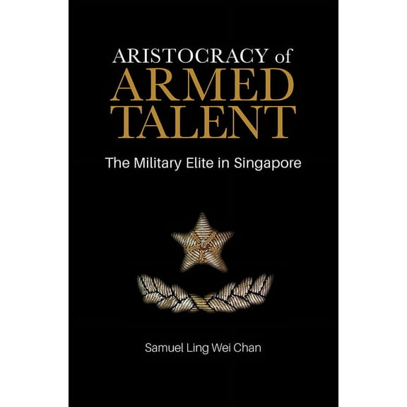Aristocracy of Armed Talent : The Military Elite in Singapore (Paperback)