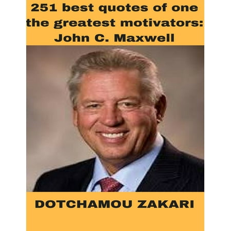 251 Best Quotes of One the Greatest Motivators: John C Maxwell - (Best Quote Of D Day)