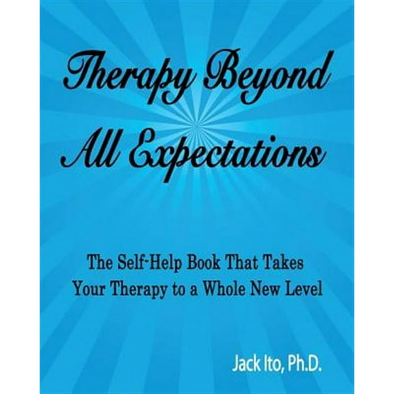 Therapy Beyond All Expectations: Taking Your Therapy to a Whole New Level (Paperback) by Jack Ito Ph D
