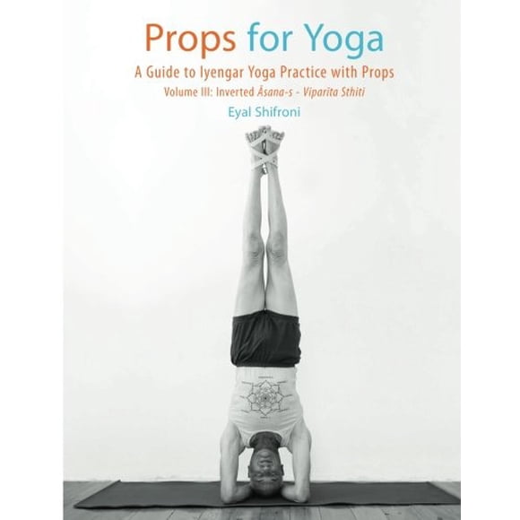 Accessoires pour Yoga III : Asanas Inversés : un Guide pour la Pratique du Yoga Iyengar avec Accessoires