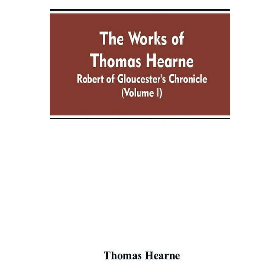 The Works of Thomas Hearne: Robert of Gloucester's Chronicle (Volume I), (Paperback)