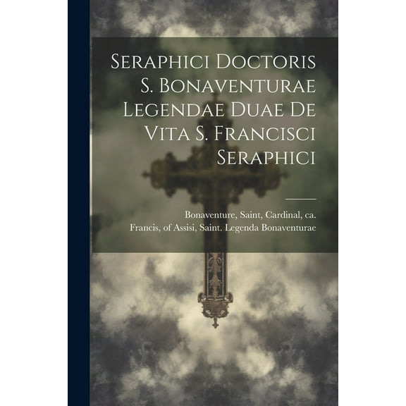 Seraphici Doctoris S. Bonaventurae Legendae Duae De Vita S. Francisci Seraphici (Paperback)