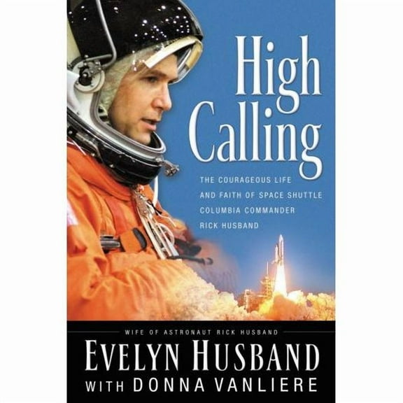 High Calling: The Courageous Life and Faith of Space Shuttle Columbia Commander Rick Husband (Hardcover) by Evelyn Husband, Thomas Nelson Publishers, Donna VanLiere