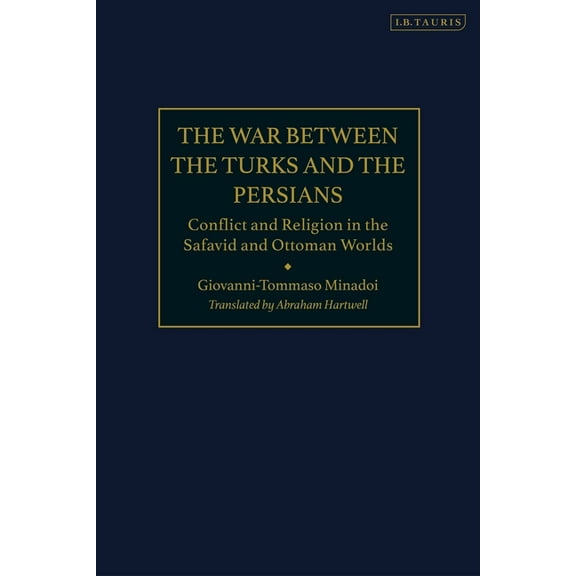 The War Between the Turks and the Persians: Conflict and Religion in the Safavid and Ottoman Worlds, (Paperback)