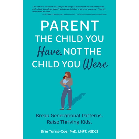 Parent the Child You Have, Not the Child You Were: Break Generational Patterns. Raise Thriving Kids., (Paperback)