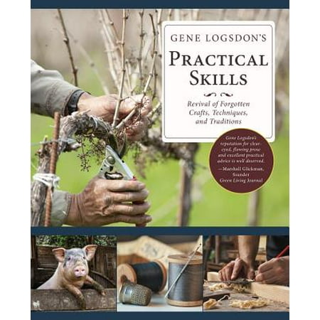 Gene Logsdon's Practical Skills : A Revival of Forgotten Crafts, Techniques, and