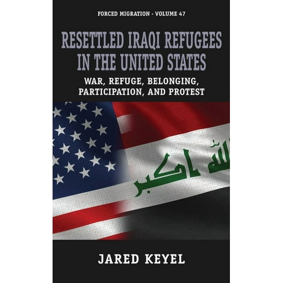 Forced Migration Resettled Iraqi Refugees in the United States: War, Refuge, Belonging, Participation, and Protest, Book 47, (Hardcover)