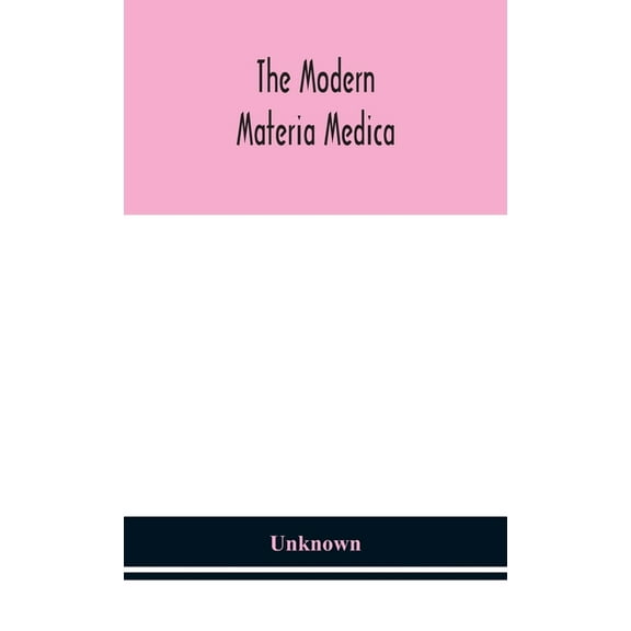 The Modern Materia Medica: The Source, Chemical And Physical Properties, Therapeutic Action, Dosage, Antidotes And Incom, (Hardcover)