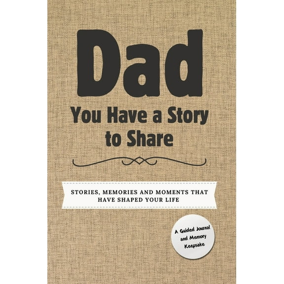 You Have a Story to Share Dad, You Have a Story to Share: Stories, Memories and Moments That Have Shaped Your Life, (Hardcover)