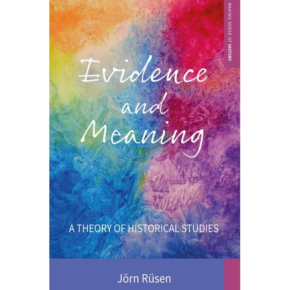 Making Sense of History Evidence and Meaning: A Theory of Historical Studies, Book 28, (Hardcover)