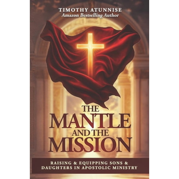 Apostolic Ministry The Mantle and the Mission: Raising & Equipping Sons & Daughters in Apostolic Ministry, Book 1, (Paperback)