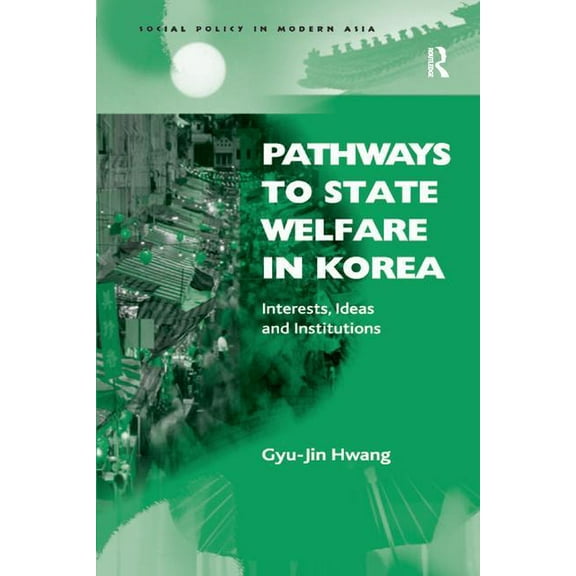 Social Policy in Modern Asia Pathways to State Welfare in Korea: Interests, Ideas and Institutions, (Paperback)