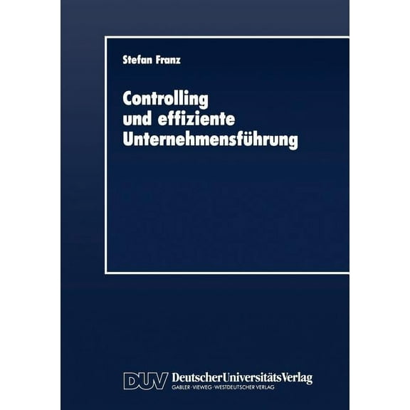 Duv Wirtschaftswissenschaft Controlling Und Effiziente UnternehmensfÃ¼hrung: Theoretische GrundzÃ¼ge Und ÃberprÃ¼fung an Einem Praxisbeispiel, (Paperback)