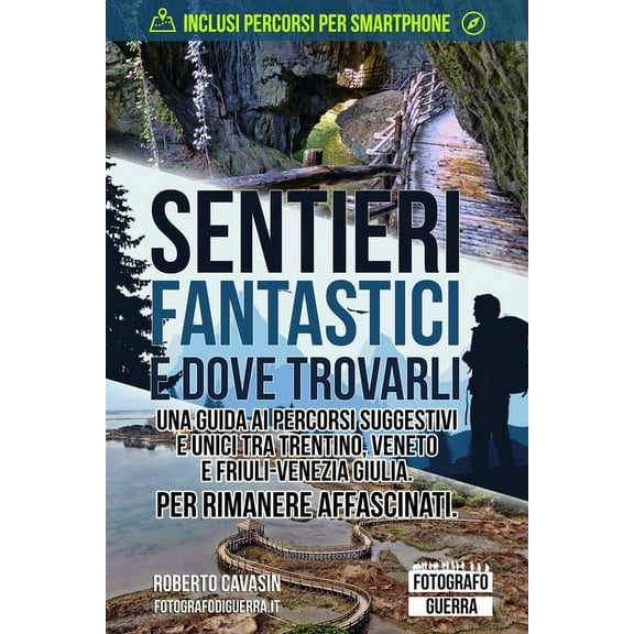 Sentieri Fantastici in Italia: Guide All'esplorazione Di Luoghi Unici: Sentieri Fantastici e Dove Trovarli: Una Guida ai Percorsi Suggestivi e Unici tra Trentino, Veneto e Friuli-Venezia Giulia. Per r
