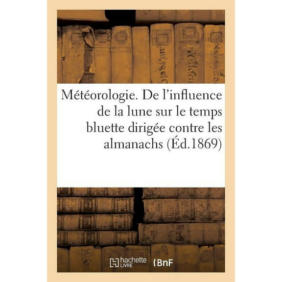 Météorologie. de l'Influence de la Lune Sur Le Temps Bluette Dirigée Contre Les Almanachs : Prophétiques Par Un Marin (Paperback)