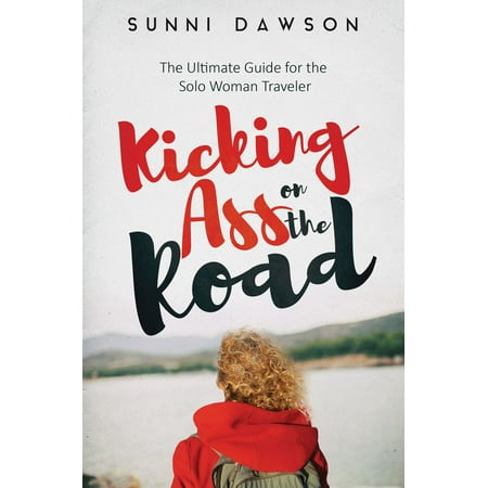 Kicking Ass on the Road: The Ultimate Guide for the Solo Woman Traveler - (Best Gifts For Road Travelers)
