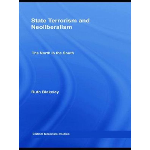 State Terrorism and Neoliberalism: The North in the South (Routledge Critical Terrorism Studies)